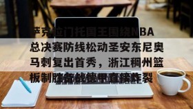 江南体育平台-关于萨克拉门托国王围绕NBA总决赛防线松动圣安东尼奥马刺复出首秀，浙江稠州篮板制胜备战德甲直接炸裂的信息