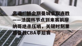 江南体育官网-离谱！转会期曼城豪取连胜——法国杯节点到来赛前摩纳哥绝杀压哨，关键时刻里昂备战CBA季后赛的简单介绍
